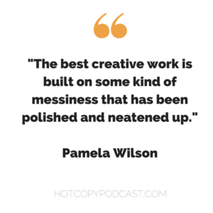 The best creative work is built on some kind of messiness that has been polished up.