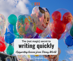 An image of Disney balloons shaped like Mickey Mouse. The words say "The (not magic) secret to writing quickly. Copywriting lessons from Disneyworld).